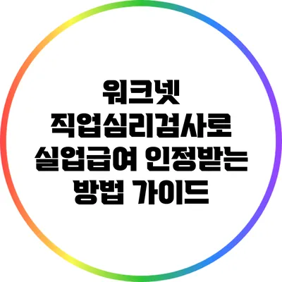 워크넷 직업심리검사로 실업급여 인정받는 방법 가이드