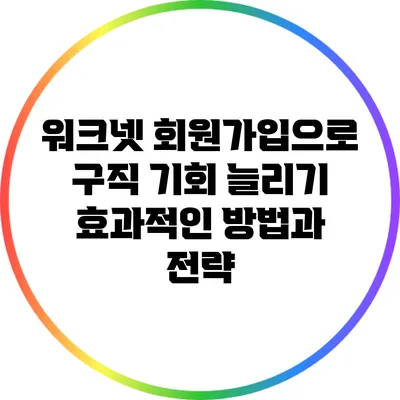 워크넷 회원가입으로 구직 기회 늘리기: 효과적인 방법과 전략