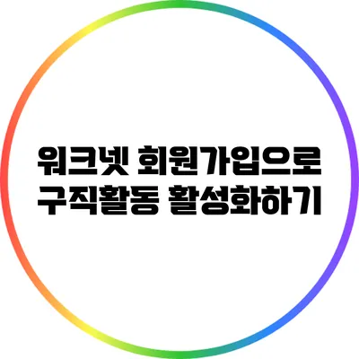 워크넷 회원가입으로 구직활동 활성화하기