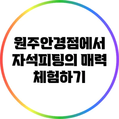 원주안경점에서 자석피팅의 매력 체험하기