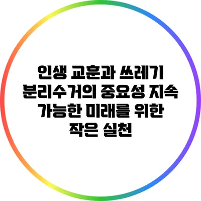인생 교훈과 쓰레기 분리수거의 중요성: 지속 가능한 미래를 위한 작은 실천