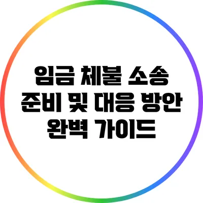 임금 체불 소송 준비 및 대응 방안 완벽 가이드