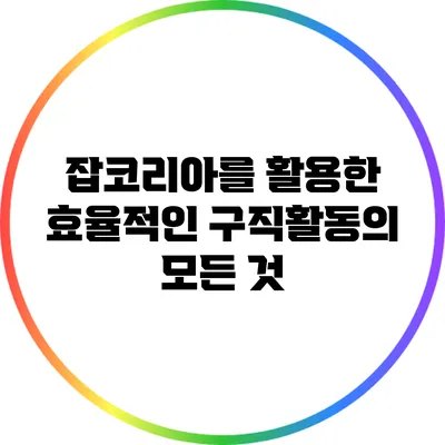 잡코리아를 활용한 효율적인 구직활동의 모든 것