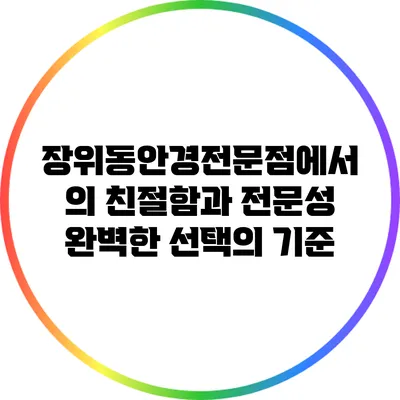 장위동안경전문점에서의 친절함과 전문성: 완벽한 선택의 기준