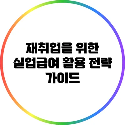 재취업을 위한 실업급여 활용 전략 가이드