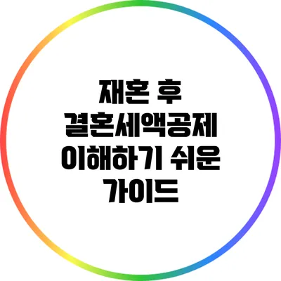 재혼 후 결혼세액공제 이해하기 쉬운 가이드