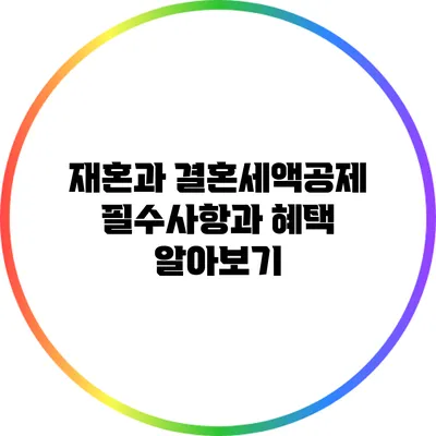 재혼과 결혼세액공제: 필수사항과 혜택 알아보기