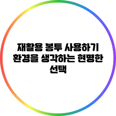 재활용 봉투 사용하기: 환경을 생각하는 현명한 선택