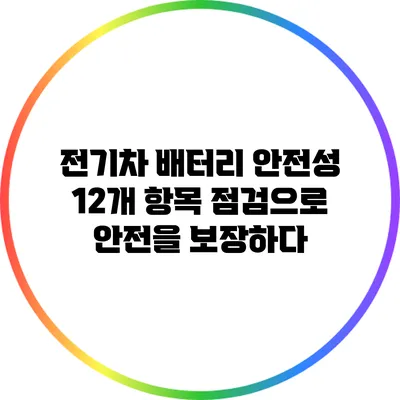 전기차 배터리 안전성: 12개 항목 점검으로 안전을 보장하다