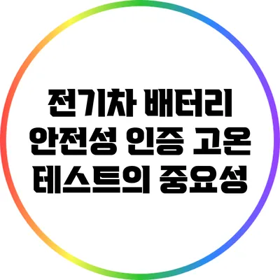 전기차 배터리 안전성 인증: 고온 테스트의 중요성