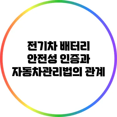 전기차 배터리 안전성 인증과 자동차관리법의 관계