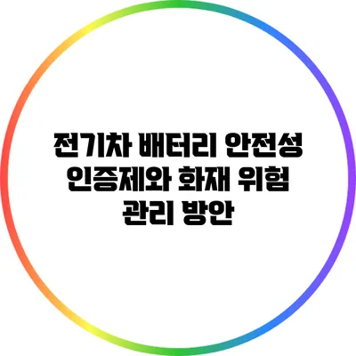 전기차 배터리 안전성 인증제와 화재 위험 관리 방안