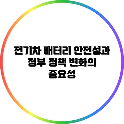 전기차 배터리 안전성과 정부 정책 변화의 중요성