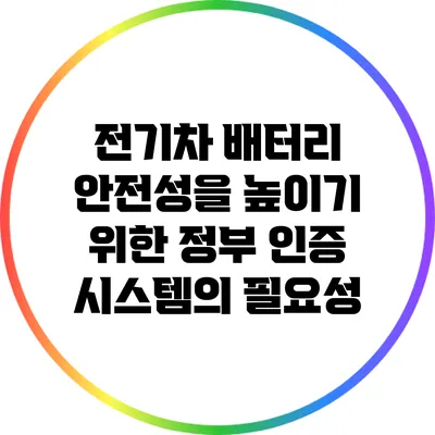 전기차 배터리 안전성을 높이기 위한 정부 인증 시스템의 필요성