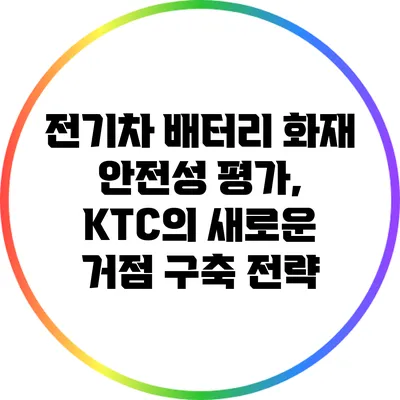 전기차 배터리 화재 안전성 평가, KTC의 새로운 거점 구축 전략