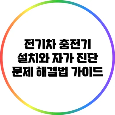 전기차 충전기 설치와 자가 진단: 문제 해결법 가이드