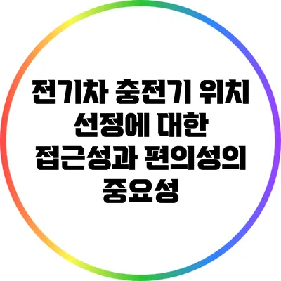 전기차 충전기 위치 선정에 대한 접근성과 편의성의 중요성