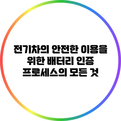 전기차의 안전한 이용을 위한 배터리 인증 프로세스의 모든 것