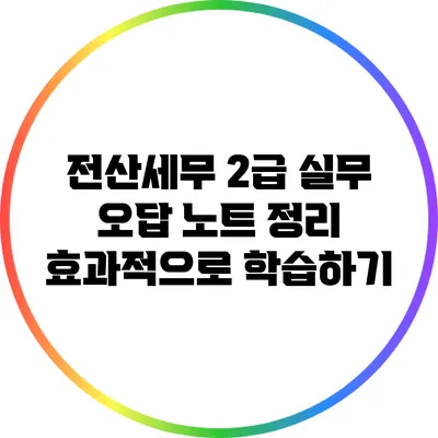 전산세무 2급 실무 오답 노트 정리: 효과적으로 학습하기
