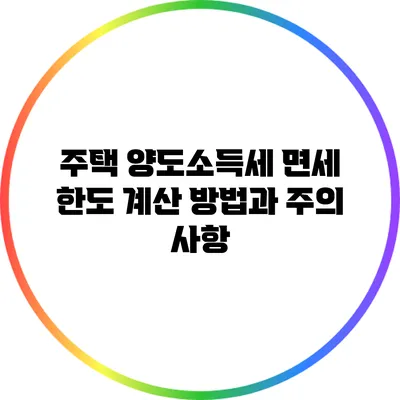 주택 양도소득세 면세 한도 계산 방법과 주의 사항
