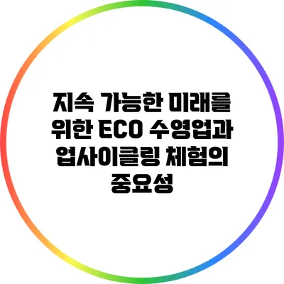 지속 가능한 미래를 위한 ECO 수영업과 업사이클링 체험의 중요성
