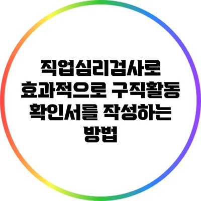 직업심리검사로 효과적으로 구직활동 확인서를 작성하는 방법