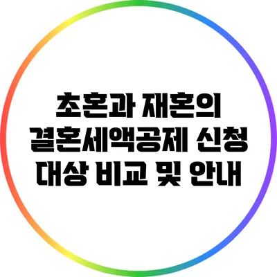 초혼과 재혼의 결혼세액공제 신청 대상 비교 및 안내