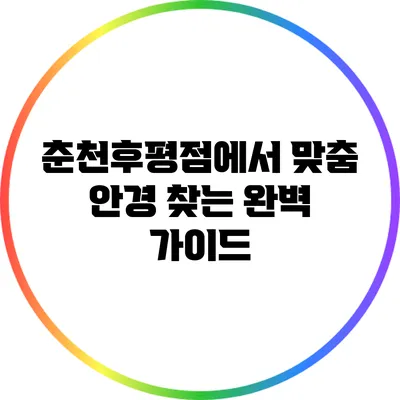 춘천후평점에서 맞춤 안경 찾는 완벽 가이드