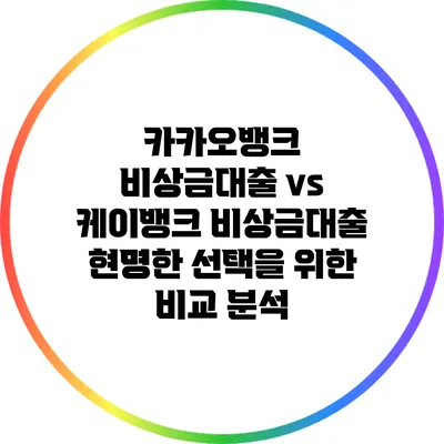 카카오뱅크 비상금대출 vs 케이뱅크 비상금대출: 현명한 선택을 위한 비교 분석