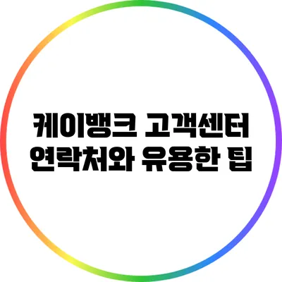 케이뱅크 고객센터 연락처와 유용한 팁