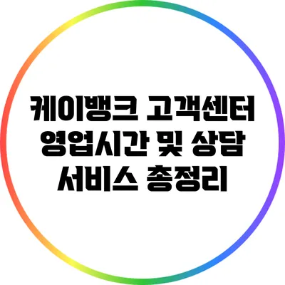 케이뱅크 고객센터 영업시간 및 상담 서비스 총정리