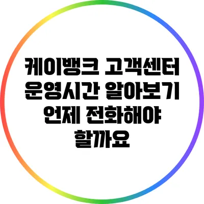 케이뱅크 고객센터 운영시간 알아보기: 언제 전화해야 할까요?