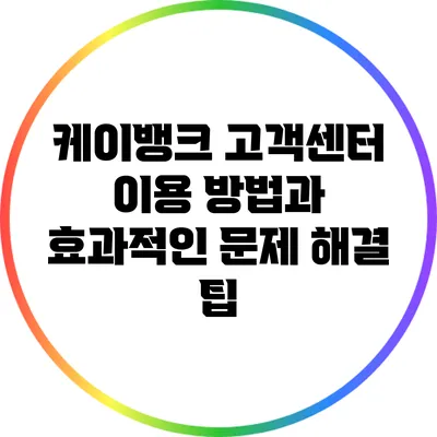 케이뱅크 고객센터 이용 방법과 효과적인 문제 해결 팁