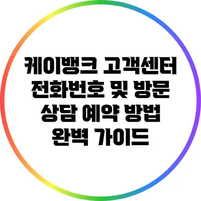 케이뱅크 고객센터 전화번호 및 방문 상담 예약 방법 완벽 가이드