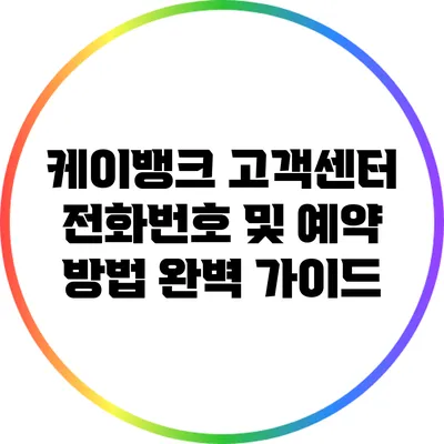 케이뱅크 고객센터 전화번호 및 예약 방법 완벽 가이드