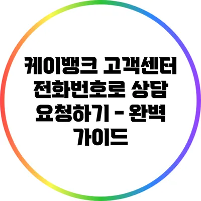 케이뱅크 고객센터 전화번호로 상담 요청하기 - 완벽 가이드