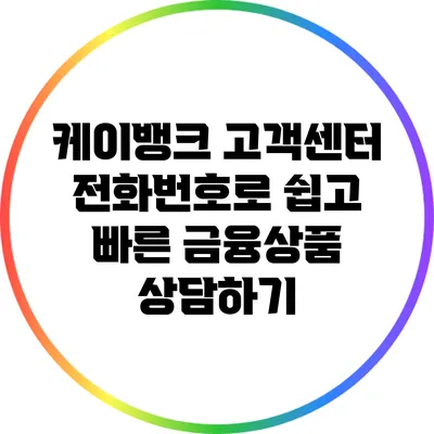 케이뱅크 고객센터 전화번호로 쉽고 빠른 금융상품 상담하기