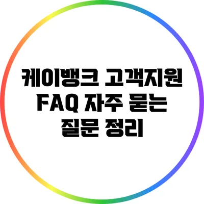 케이뱅크 고객지원 FAQ: 자주 묻는 질문 정리