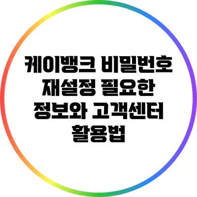 케이뱅크 비밀번호 재설정: 필요한 정보와 고객센터 활용법