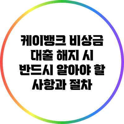 케이뱅크 비상금 대출 해지 시 반드시 알아야 할 사항과 절차