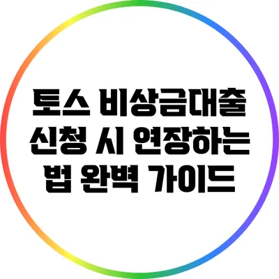 토스 비상금대출 신청 시 연장하는 법 완벽 가이드