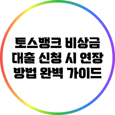 토스뱅크 비상금 대출 신청 시 연장 방법 완벽 가이드