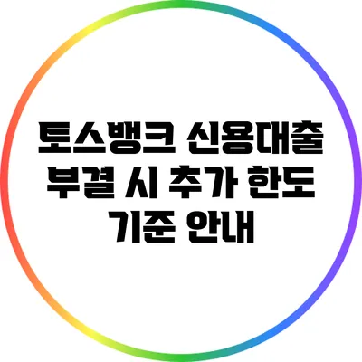 토스뱅크 신용대출 부결 시 추가 한도 기준 안내