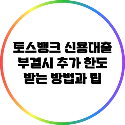 토스뱅크 신용대출 부결시 추가 한도 받는 방법과 팁