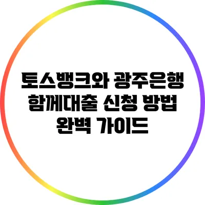 토스뱅크와 광주은행 함께대출 신청 방법 완벽 가이드