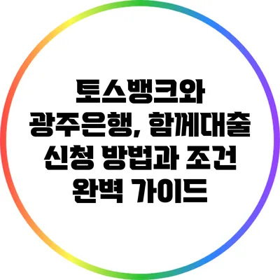 토스뱅크와 광주은행, 함께대출 신청 방법과 조건 완벽 가이드