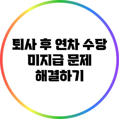 퇴사 후 연차 수당 미지급 문제 해결하기