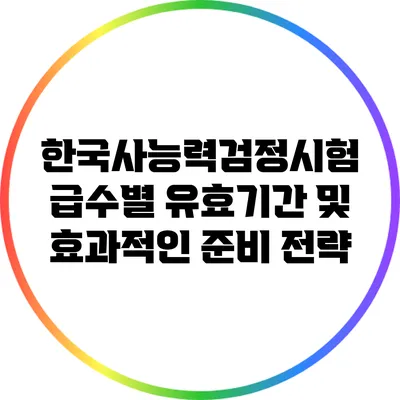 한국사능력검정시험 급수별 유효기간 및 효과적인 준비 전략