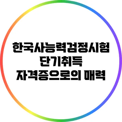 한국사능력검정시험: 단기취득 자격증으로의 매력