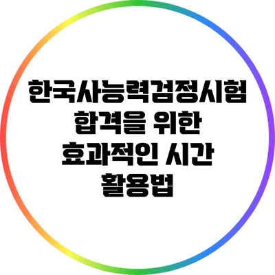 한국사능력검정시험 합격을 위한 효과적인 시간 활용법